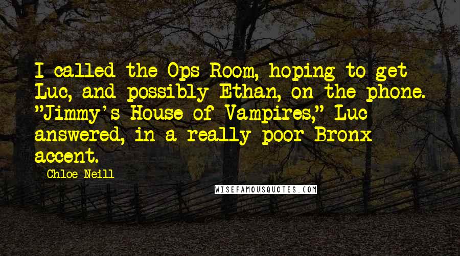 Chloe Neill Quotes: I called the Ops Room, hoping to get Luc, and possibly Ethan, on the phone. "Jimmy's House of Vampires," Luc answered, in a really poor Bronx accent.