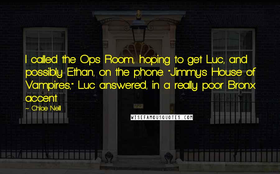 Chloe Neill Quotes: I called the Ops Room, hoping to get Luc, and possibly Ethan, on the phone. "Jimmy's House of Vampires," Luc answered, in a really poor Bronx accent.