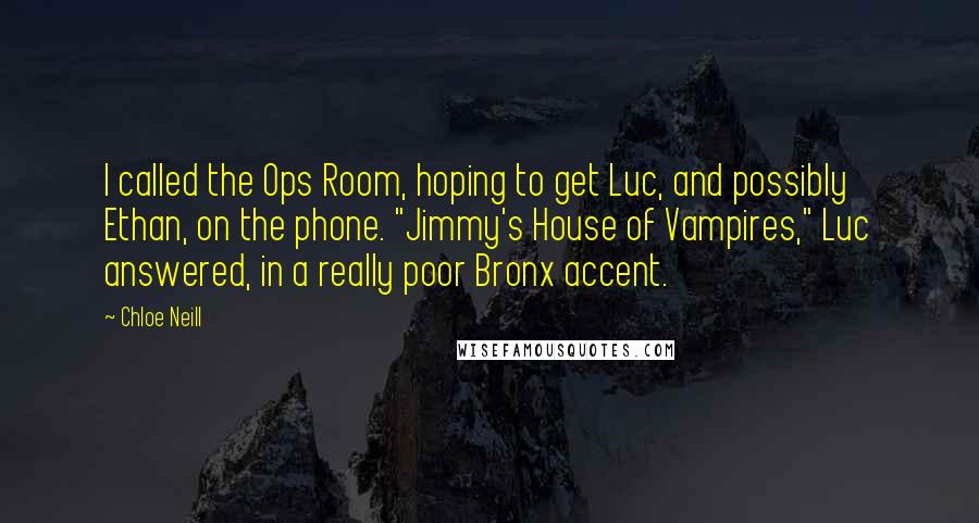 Chloe Neill Quotes: I called the Ops Room, hoping to get Luc, and possibly Ethan, on the phone. "Jimmy's House of Vampires," Luc answered, in a really poor Bronx accent.