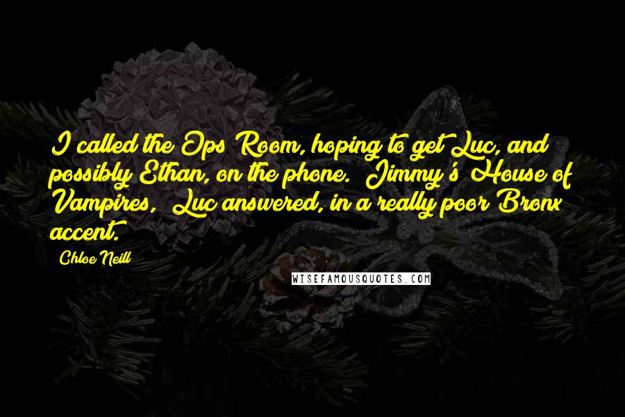 Chloe Neill Quotes: I called the Ops Room, hoping to get Luc, and possibly Ethan, on the phone. "Jimmy's House of Vampires," Luc answered, in a really poor Bronx accent.