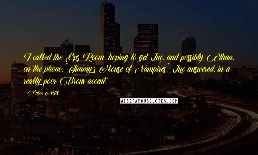 Chloe Neill Quotes: I called the Ops Room, hoping to get Luc, and possibly Ethan, on the phone. "Jimmy's House of Vampires," Luc answered, in a really poor Bronx accent.