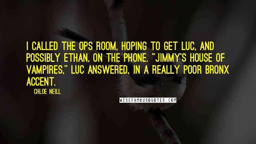 Chloe Neill Quotes: I called the Ops Room, hoping to get Luc, and possibly Ethan, on the phone. "Jimmy's House of Vampires," Luc answered, in a really poor Bronx accent.