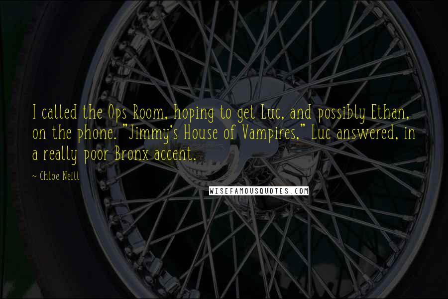 Chloe Neill Quotes: I called the Ops Room, hoping to get Luc, and possibly Ethan, on the phone. "Jimmy's House of Vampires," Luc answered, in a really poor Bronx accent.