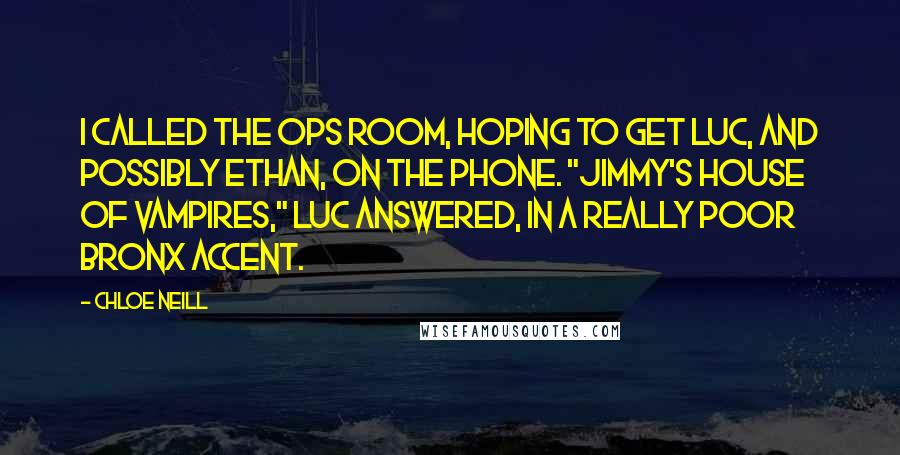 Chloe Neill Quotes: I called the Ops Room, hoping to get Luc, and possibly Ethan, on the phone. "Jimmy's House of Vampires," Luc answered, in a really poor Bronx accent.