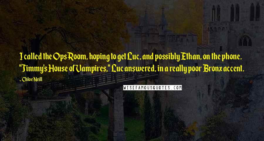 Chloe Neill Quotes: I called the Ops Room, hoping to get Luc, and possibly Ethan, on the phone. "Jimmy's House of Vampires," Luc answered, in a really poor Bronx accent.