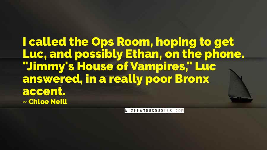 Chloe Neill Quotes: I called the Ops Room, hoping to get Luc, and possibly Ethan, on the phone. "Jimmy's House of Vampires," Luc answered, in a really poor Bronx accent.