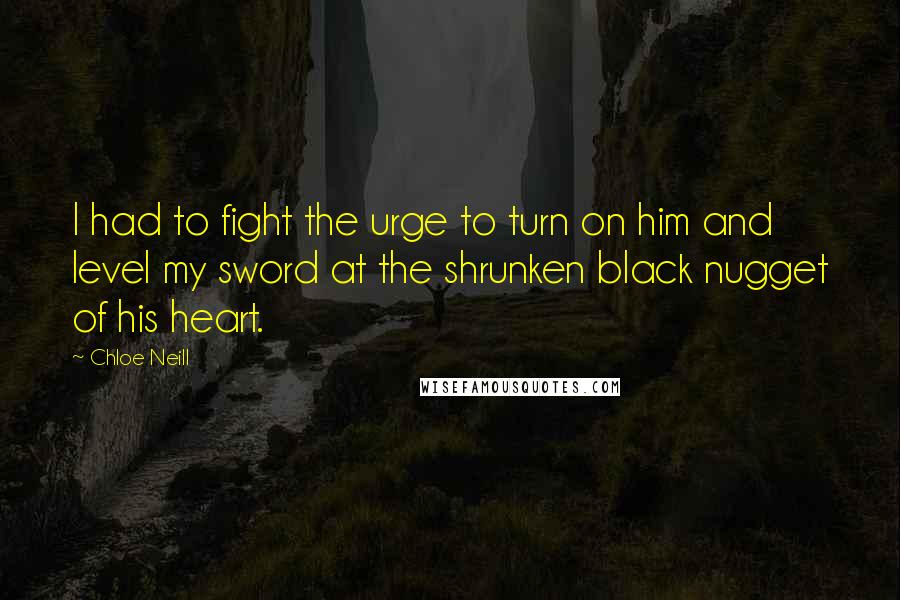 Chloe Neill Quotes: I had to fight the urge to turn on him and level my sword at the shrunken black nugget of his heart.