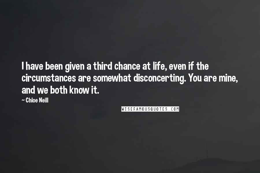 Chloe Neill Quotes: I have been given a third chance at life, even if the circumstances are somewhat disconcerting. You are mine, and we both know it.