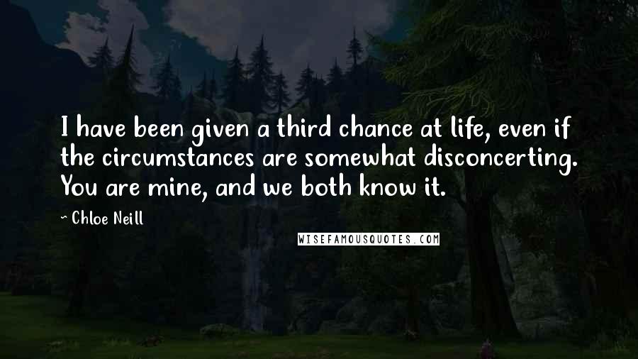 Chloe Neill Quotes: I have been given a third chance at life, even if the circumstances are somewhat disconcerting. You are mine, and we both know it.