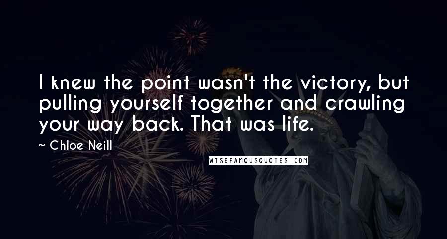 Chloe Neill Quotes: I knew the point wasn't the victory, but pulling yourself together and crawling your way back. That was life.