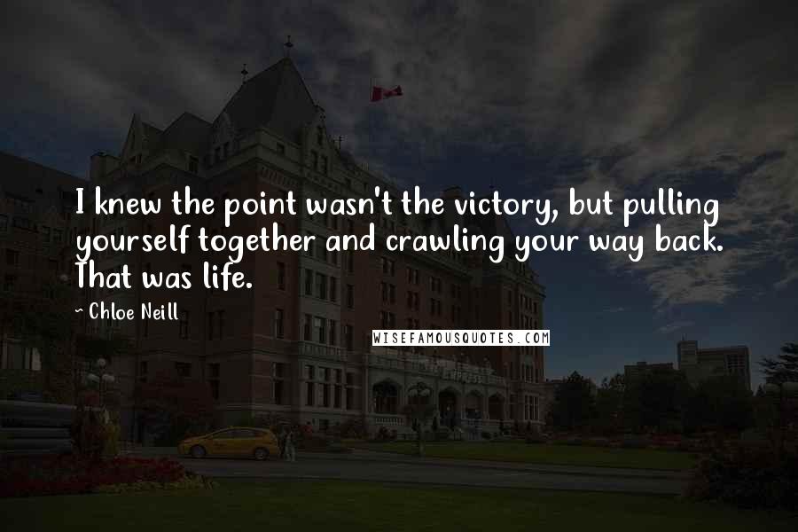 Chloe Neill Quotes: I knew the point wasn't the victory, but pulling yourself together and crawling your way back. That was life.