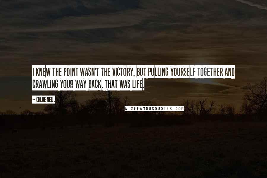 Chloe Neill Quotes: I knew the point wasn't the victory, but pulling yourself together and crawling your way back. That was life.