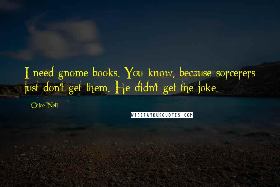 Chloe Neill Quotes: I need gnome books. You know, because sorcerers just don't get them. He didn't get the joke.