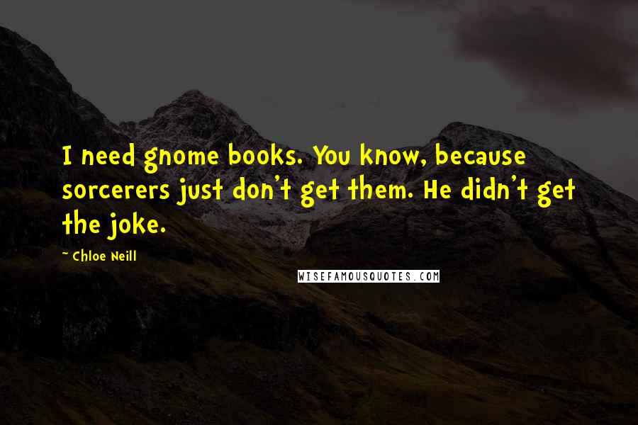 Chloe Neill Quotes: I need gnome books. You know, because sorcerers just don't get them. He didn't get the joke.