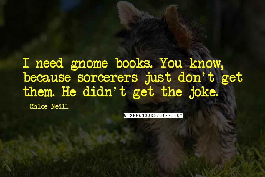 Chloe Neill Quotes: I need gnome books. You know, because sorcerers just don't get them. He didn't get the joke.