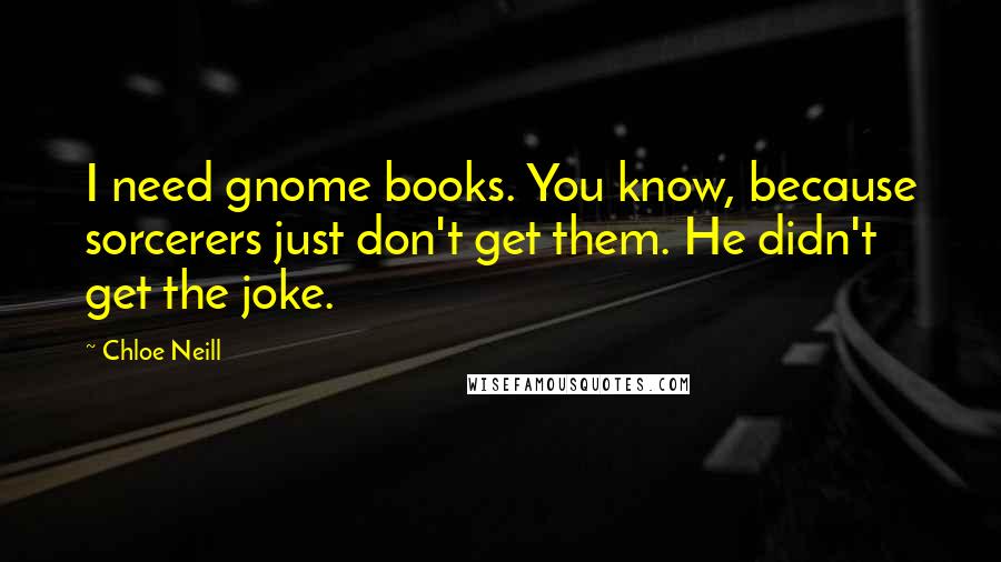 Chloe Neill Quotes: I need gnome books. You know, because sorcerers just don't get them. He didn't get the joke.