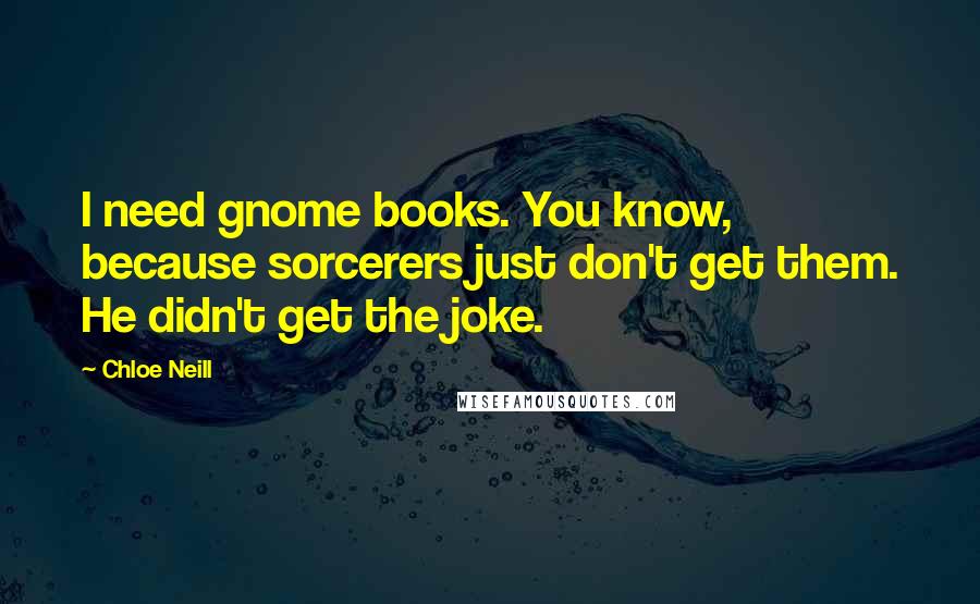 Chloe Neill Quotes: I need gnome books. You know, because sorcerers just don't get them. He didn't get the joke.