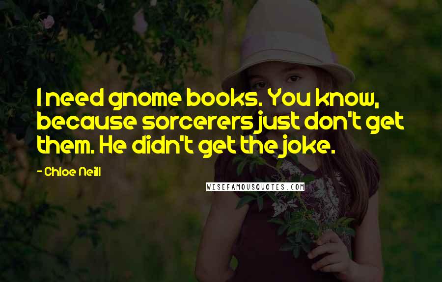 Chloe Neill Quotes: I need gnome books. You know, because sorcerers just don't get them. He didn't get the joke.