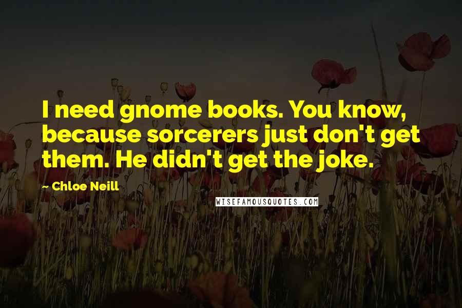 Chloe Neill Quotes: I need gnome books. You know, because sorcerers just don't get them. He didn't get the joke.