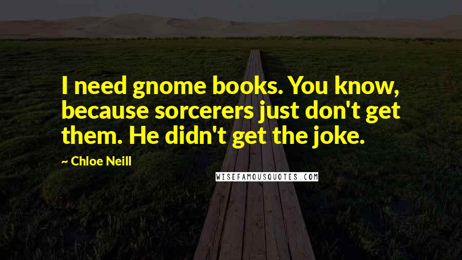 Chloe Neill Quotes: I need gnome books. You know, because sorcerers just don't get them. He didn't get the joke.