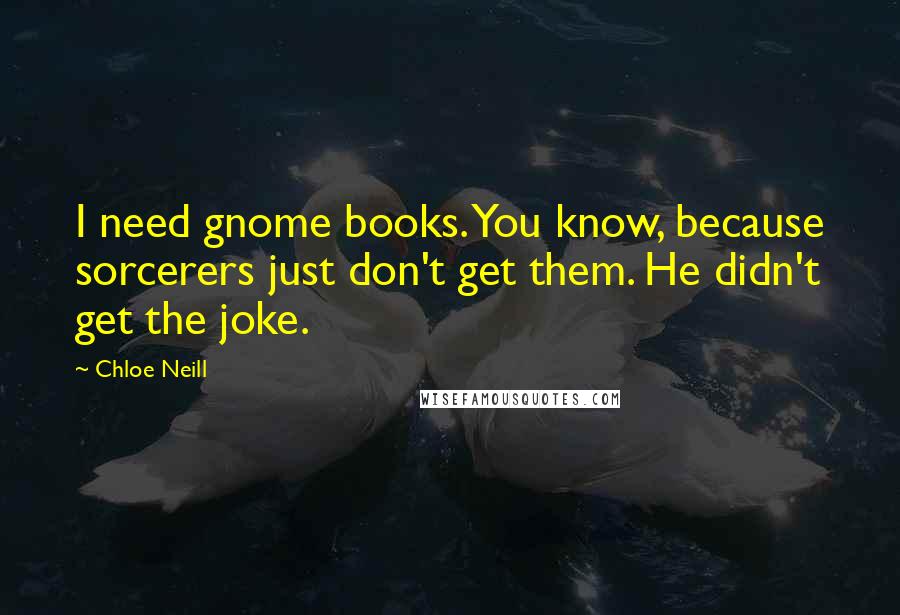 Chloe Neill Quotes: I need gnome books. You know, because sorcerers just don't get them. He didn't get the joke.