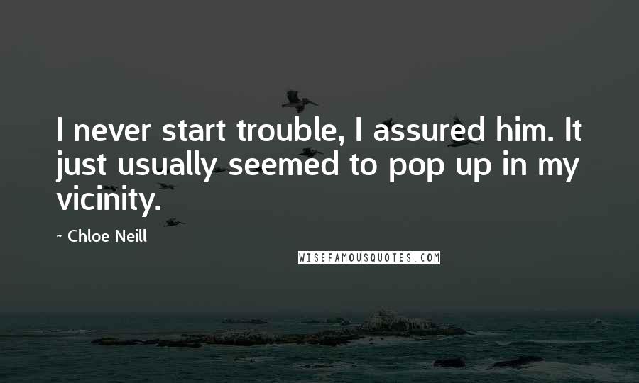 Chloe Neill Quotes: I never start trouble, I assured him. It just usually seemed to pop up in my vicinity.