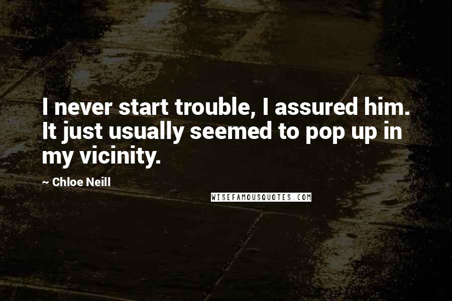 Chloe Neill Quotes: I never start trouble, I assured him. It just usually seemed to pop up in my vicinity.