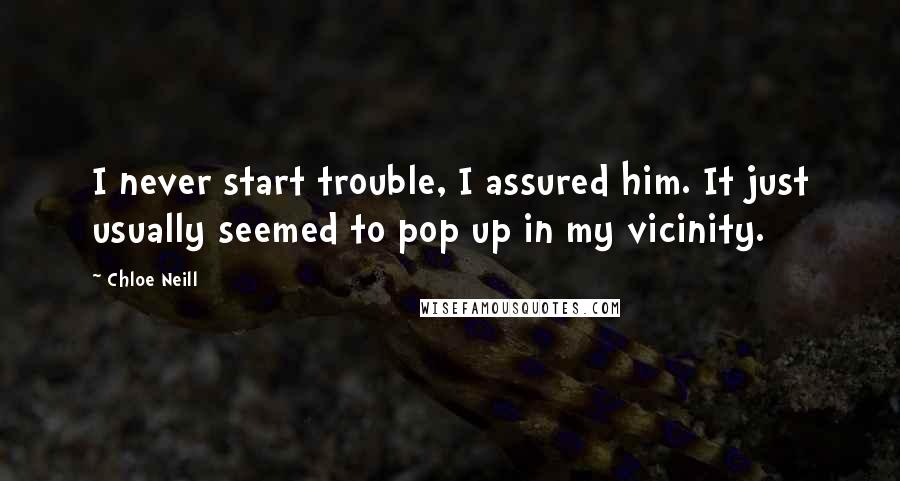 Chloe Neill Quotes: I never start trouble, I assured him. It just usually seemed to pop up in my vicinity.