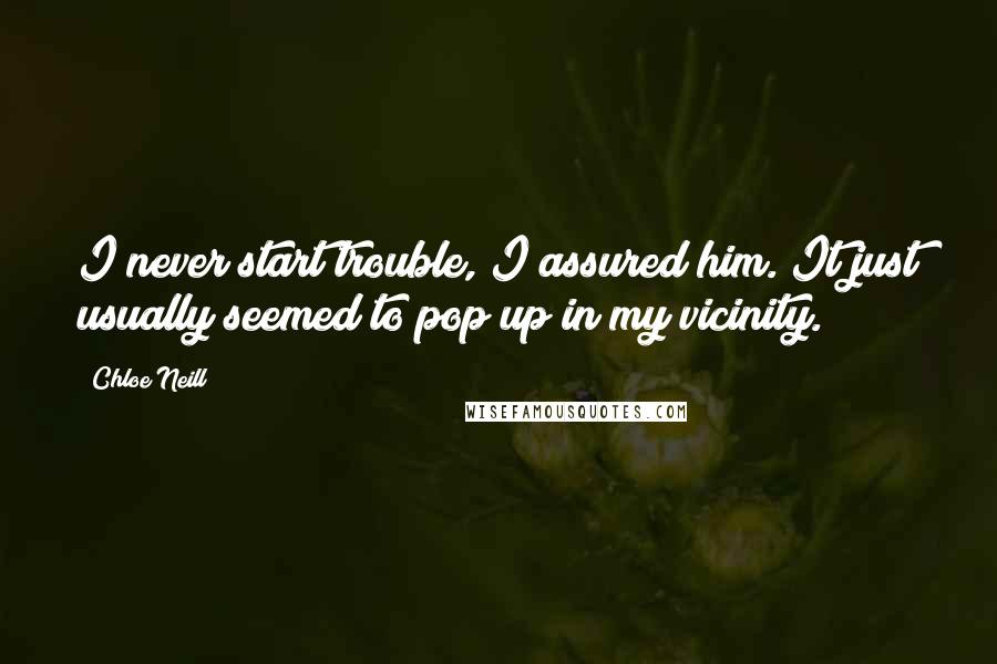 Chloe Neill Quotes: I never start trouble, I assured him. It just usually seemed to pop up in my vicinity.