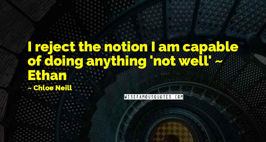 Chloe Neill Quotes: I reject the notion I am capable of doing anything 'not well' ~ Ethan