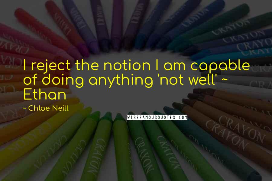 Chloe Neill Quotes: I reject the notion I am capable of doing anything 'not well' ~ Ethan