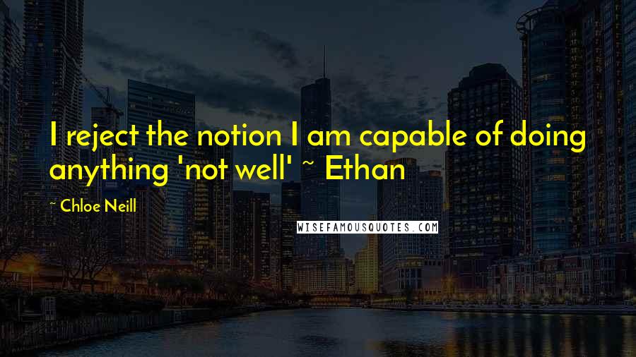 Chloe Neill Quotes: I reject the notion I am capable of doing anything 'not well' ~ Ethan