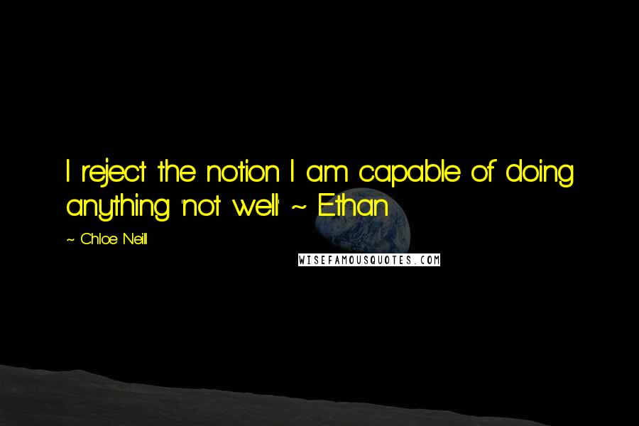 Chloe Neill Quotes: I reject the notion I am capable of doing anything 'not well' ~ Ethan