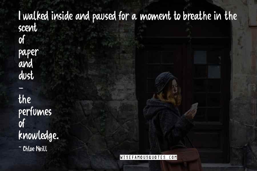 Chloe Neill Quotes: I walked inside and paused for a moment to breathe in the scent of paper and dust - the perfumes of knowledge.