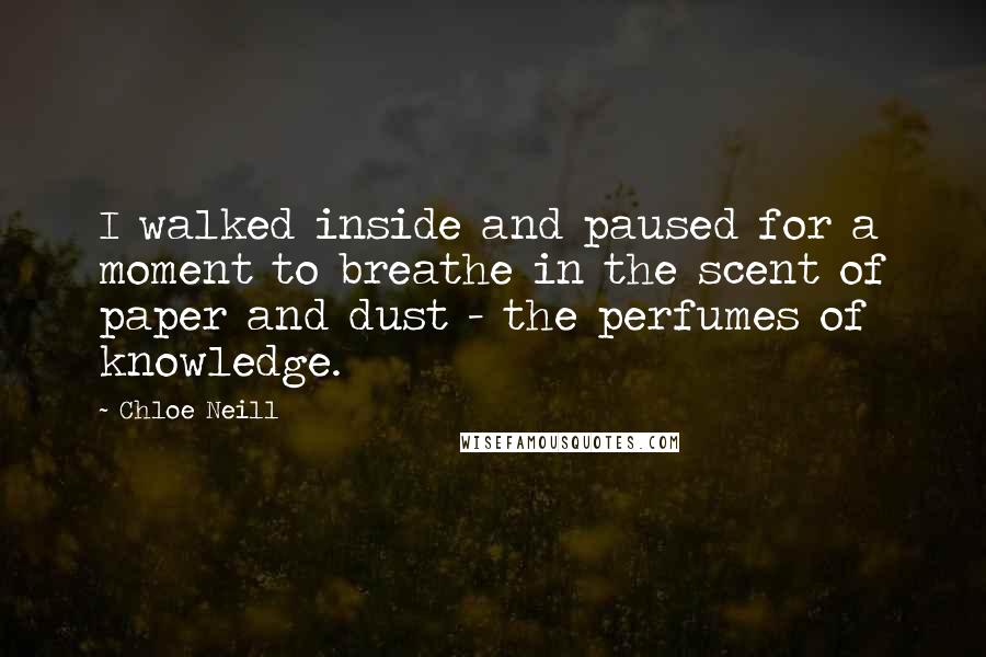 Chloe Neill Quotes: I walked inside and paused for a moment to breathe in the scent of paper and dust - the perfumes of knowledge.