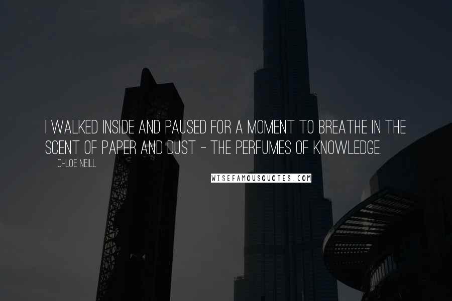 Chloe Neill Quotes: I walked inside and paused for a moment to breathe in the scent of paper and dust - the perfumes of knowledge.