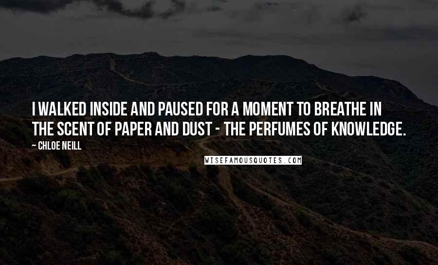 Chloe Neill Quotes: I walked inside and paused for a moment to breathe in the scent of paper and dust - the perfumes of knowledge.