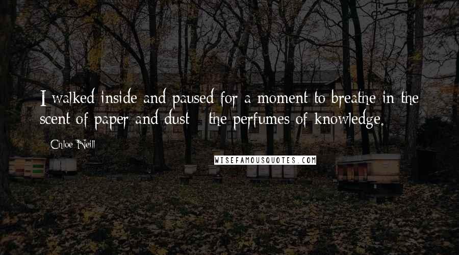 Chloe Neill Quotes: I walked inside and paused for a moment to breathe in the scent of paper and dust - the perfumes of knowledge.