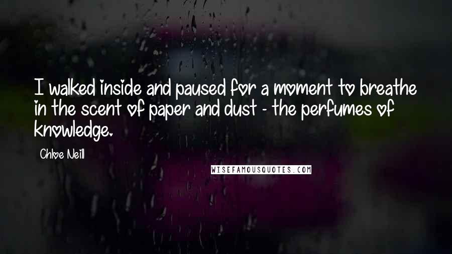 Chloe Neill Quotes: I walked inside and paused for a moment to breathe in the scent of paper and dust - the perfumes of knowledge.