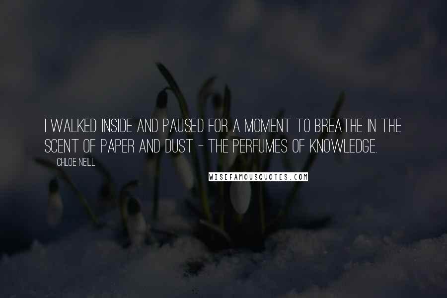 Chloe Neill Quotes: I walked inside and paused for a moment to breathe in the scent of paper and dust - the perfumes of knowledge.