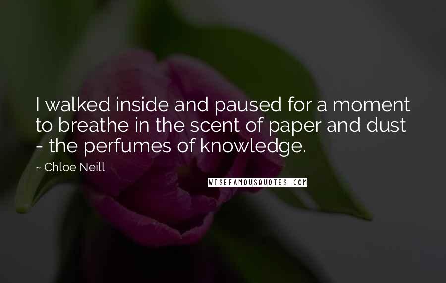 Chloe Neill Quotes: I walked inside and paused for a moment to breathe in the scent of paper and dust - the perfumes of knowledge.