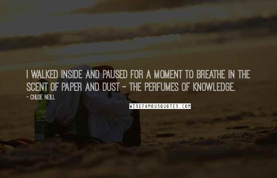 Chloe Neill Quotes: I walked inside and paused for a moment to breathe in the scent of paper and dust - the perfumes of knowledge.