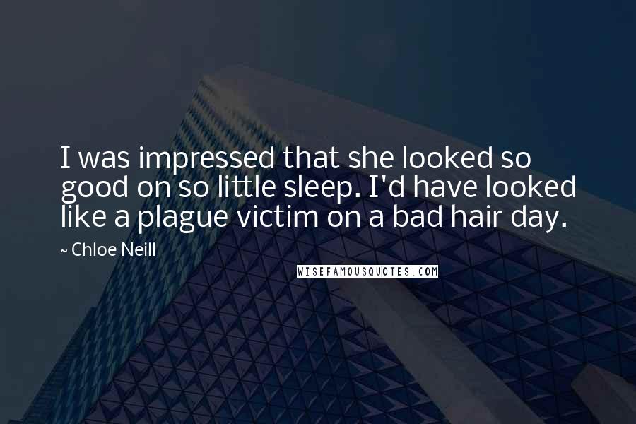 Chloe Neill Quotes: I was impressed that she looked so good on so little sleep. I'd have looked like a plague victim on a bad hair day.