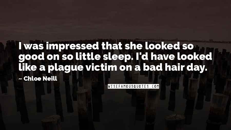 Chloe Neill Quotes: I was impressed that she looked so good on so little sleep. I'd have looked like a plague victim on a bad hair day.