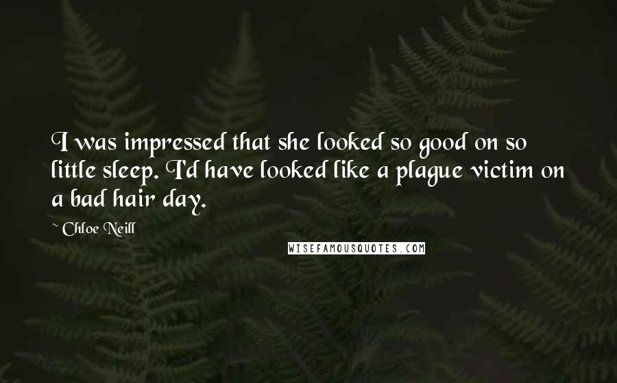 Chloe Neill Quotes: I was impressed that she looked so good on so little sleep. I'd have looked like a plague victim on a bad hair day.