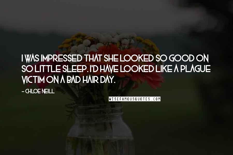 Chloe Neill Quotes: I was impressed that she looked so good on so little sleep. I'd have looked like a plague victim on a bad hair day.