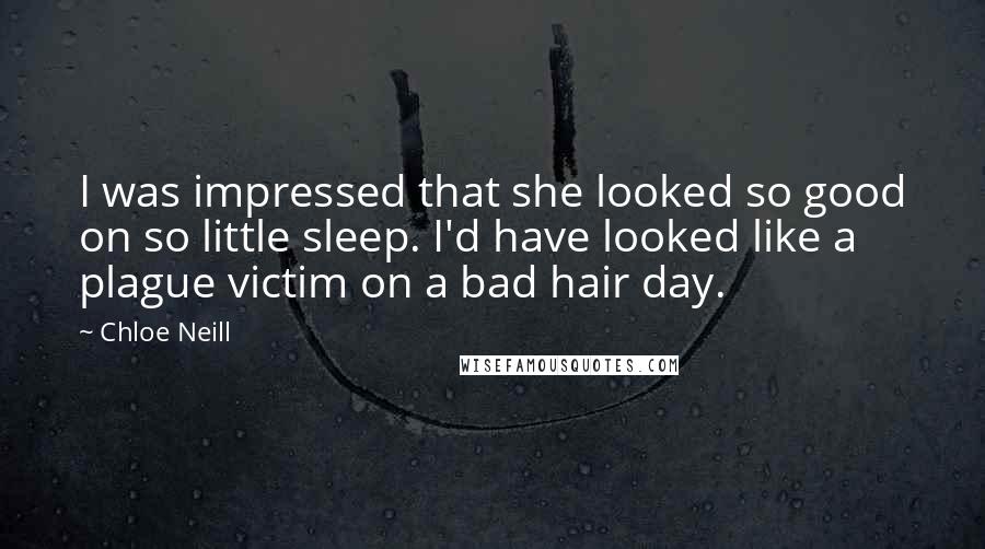 Chloe Neill Quotes: I was impressed that she looked so good on so little sleep. I'd have looked like a plague victim on a bad hair day.