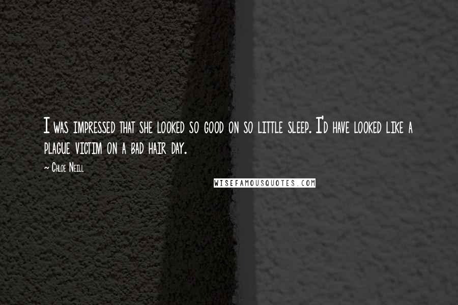 Chloe Neill Quotes: I was impressed that she looked so good on so little sleep. I'd have looked like a plague victim on a bad hair day.