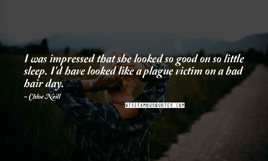 Chloe Neill Quotes: I was impressed that she looked so good on so little sleep. I'd have looked like a plague victim on a bad hair day.