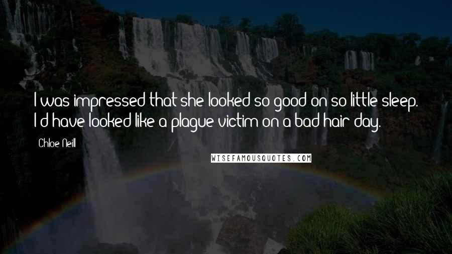 Chloe Neill Quotes: I was impressed that she looked so good on so little sleep. I'd have looked like a plague victim on a bad hair day.